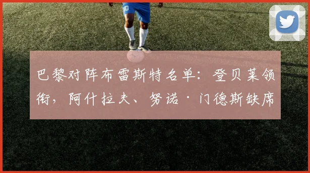 巴黎对阵布雷斯特名单：登贝莱领衔，阿什拉夫、努诺·门德斯缺席