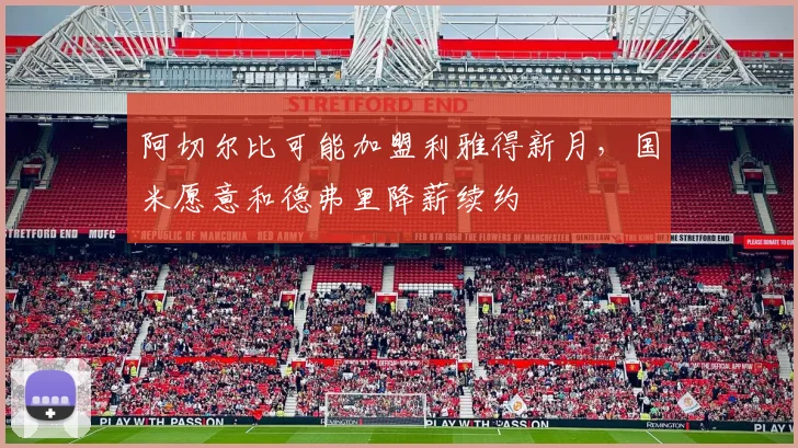 阿切尔比可能加盟利雅得新月，国米愿意和德弗里降薪续约
